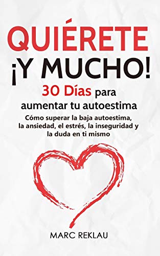 Quiérete ¡ Y MUCHO!: 30 Días para aumentar tu autoestima. Cómo superar la baja autoestima, la ansiedad, el estrés, la inseguridad y la duda en ti mismo (Hábitos que cambiarán tu vida) Quiérete ¡ Y MUCHO!: 30 Días para aumentar tu autoestima. Cómo superar la baja autoestima, la ansiedad, el estrés, la inseguridad y la duda en ti mismo (Hábitos que cambiarán tu vida)