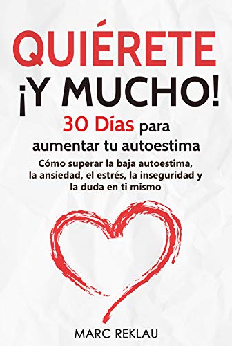 Quiérete ¡ Y MUCHO!: 30 Días para aumentar tu autoestima. Cómo superar la baja autoestima, la ansiedad, el estrés, la inseguridad y la duda en ti mismo (Hábitos que cambiarán tu vida nº 4)