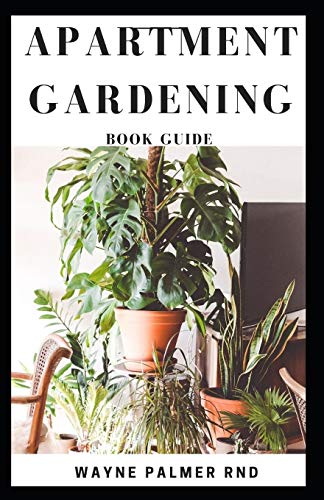 APARTMENT GARDENING BOOK GUIDE: All You Need To Know to Start and Sustain a Thriving And Beautiful Garden