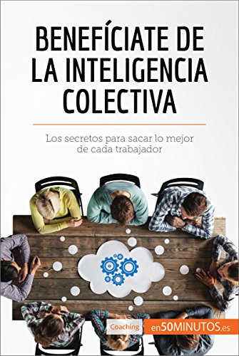 Benefíciate de la inteligencia colectiva: Los secretos para sacar lo mejor de cada trabajador (Coaching)