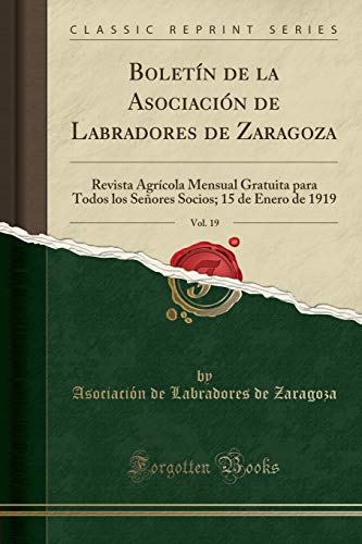 Boletín de la Asociación de Labradores de Zaragoza, Vol. 19: Revista Agrícola Mensual Gratuita para Todos los Señores Socios; 15 de Enero de 1919 (Classic Reprint)