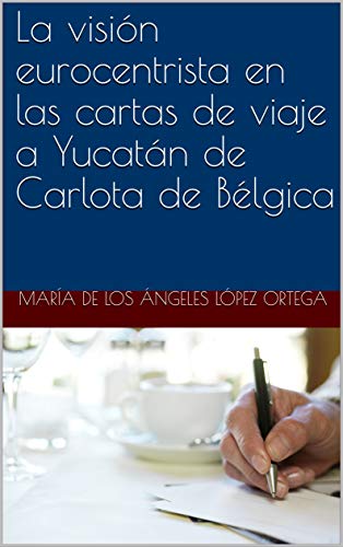La visión eurocentrista en las cartas de viaje a Yucatán de Carlota de Bélgica