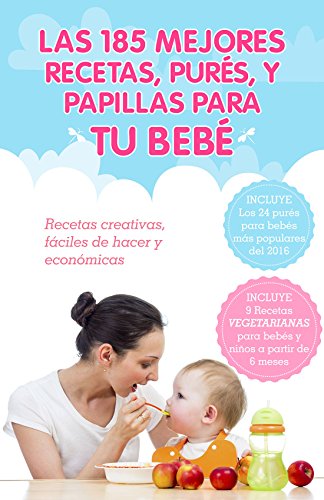 Las 185 Mejores Recetas, Purés, y Papillas Para Tu Bebé: Recetas para bebés creativas, fáciles de hacer y económicas