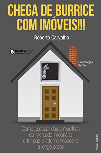 Chega de Burrice com Imóveis!!!: Como escapar das armadilhas do mercado imobiliário e ter paz e retorno financeiro a longo prazo. (Portuguese Edition) Chega de Burrice com Imóveis!!!: Como escapar das armadilhas do mercado imobiliário e ter paz e retorno financeiro a longo prazo. (Portuguese Edition)
