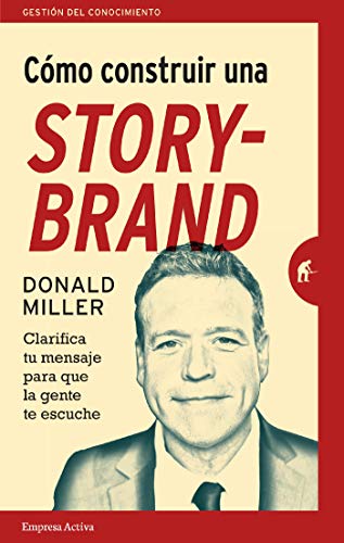 Cómo construir una StoryBrand: Clarifica tu mensaje para que la gente te escuche (Gestión del conocimiento) Cómo construir una StoryBrand: Clarifica tu mensaje para que la gente te escuche (Gestión del conocimiento)
