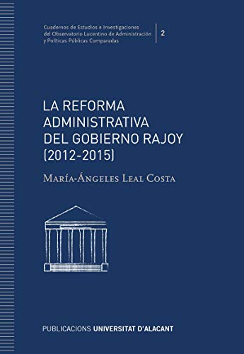 La reforma administrativa del gobierno Rajoy (2012-2015) (Cuadernos de Estudios e Investigaciones del Observatorio Lucentino de Administración y Políticas Públicas Comparadas)