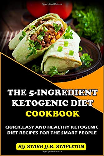 The 5-Ingredient Ketogenic Diet Cookbook: Quick,Easy and Healthy Ketogenic Diet Recipes for the Smart People