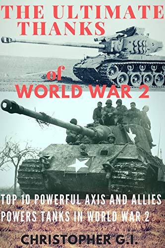 The Ultimate Tanks of World War 2: Top 10 powerful Axis and Allies powers tanks in World War 2 (English Edition)