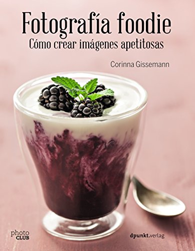 Fotografía foodie. Cómo crear imágenes apetitosas (Photoclub) Fotografía foodie. Cómo crear imágenes apetitosas (Photoclub)