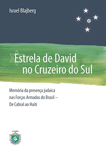 Estrela de David no Cruzeiro do Sul: Memoria da Presença Judaica nas Forças Armadas do Brasil - De Cabral ao Haiti (Portuguese Edition)