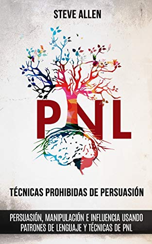 Técnicas prohibidas de Persuasión, manipulación e influencia usando patrones de lenguaje y técnicas de PNL (2a Edición): Cómo persuadir, influenciar y manipular usando patrones de lenguaje y PNL