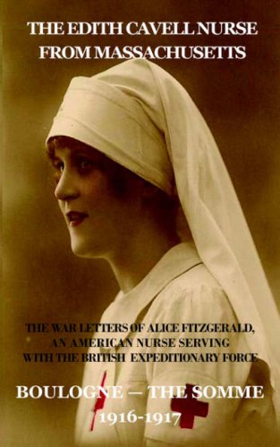 The Edith Cavell Nurse from Massachusetts: The War Letters of Alice Fitzgerald, an American Nurse Serving in the British Expeditionary Force, Boulogne-the Somme 1916-1917
