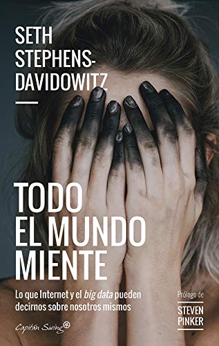 Todo el mundo miente: Lo que internet y el big data pueden decirnos sobre nosotros mismos (ENSAYO) Todo el mundo miente: Lo que internet y el big data pueden decirnos sobre nosotros mismos (ENSAYO)