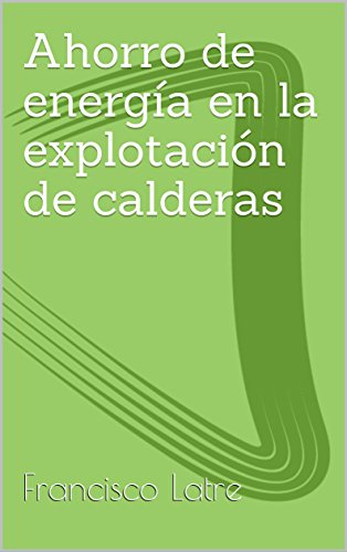 Ahorro de energía en la explotación de calderas industriales (Temas técnicoprácticos sobre diseño y prestaciones de las calderas de vapor nº 26)
