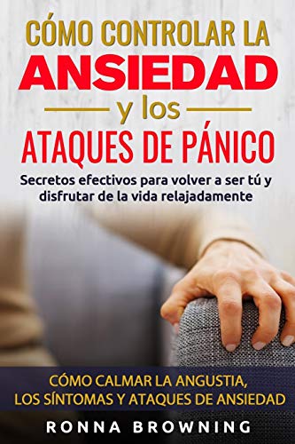 Cómo Controlar la Ansiedad y los Ataques de Pánico: Secretos efectivos para volver a ser tú y disfrutar de la vida relajadamente. Cómo calmar la angustia, los síntomas y los ataques de ansiedad. Cómo Controlar la Ansiedad y los Ataques de Pánico: Secretos efectivos para volver a ser tú y disfrutar de la vida relajadamente. Cómo calmar la angustia, los síntomas y los ataques de ansiedad.