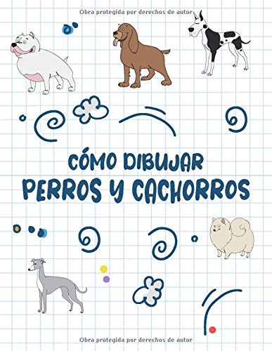 Cómo Dibujar Perros y Cachorros: Paso a paso Dibuja perros y cachorros lindos y divertidos. Libro para dibujar y colorear para niños y principiantes, cubrir con perros