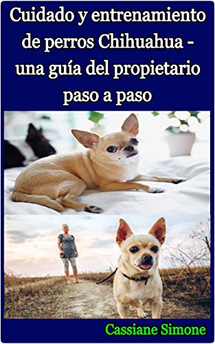 Cuidado y entrenamiento de perros Chihuahua - una guía del propietario paso a paso