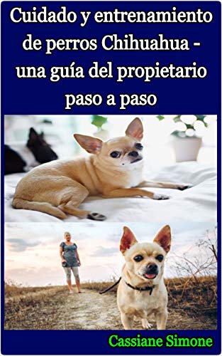 Cuidado y entrenamiento de perros Chihuahua - una guía del propietario paso a paso Cuidado y entrenamiento de perros Chihuahua - una guía del propietario paso a paso