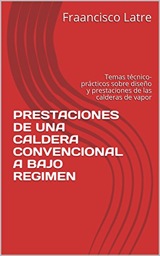 PRESTACIONES DE UNA CALDERA  CONVENCIONAL A BAJO REGIMEN: Temas técnico-prácticos sobre diseño y prestaciones de las calderas de vapor