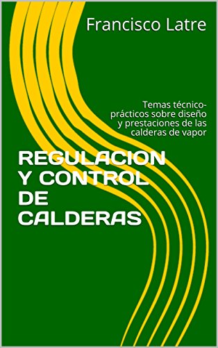 REGULACION Y CONTROL DE CALDERAS: Temas técnico-prácticos sobre diseño y prestaciones de las calderas de vapor