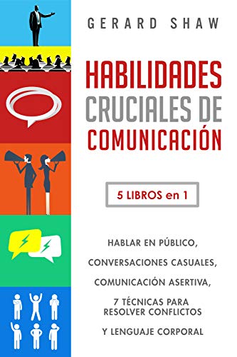 Habilidades cruciales de comunicación: 5 libros en 1. Hablar en público, conversaciones casuales, comunicación asertiva, 7 técnicas para resolver conflictos y lenguaje corporal