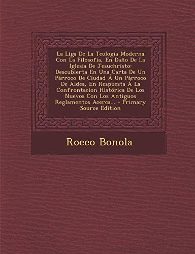 La Liga De La Teología Moderna Con La Filosofía, En Daño De La Iglesia De Jesuchristo: Descubierta En Una Carta De Un Párroco De Ciudad Á Un Párroco ... Con Los Antiguos Reglamentos Acerca... -