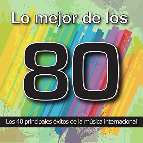 Lo Mejor de los 80: Los 40 Principales Éxitos de la Música Internacional. Cuarenta Canciones Pop Rock y Disco Años Ochenta