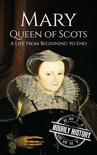 Mary Queen of Scots: A Life From Beginning to End (Biographies of British Royalty Book 12) (English Edition)