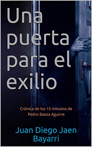 Una puerta para el exilio: Crónica de los 15 minutos de Pedro Baeza Aguirre