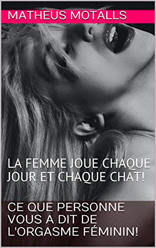 CE QUE PERSONNE VOUS A DIT DE L'ORGASME FÉMININ!: LA FEMME JOUE CHAQUE JOUR ET CHAQUE CHAT! (French Edition)