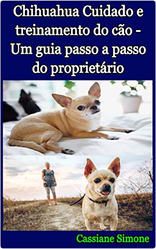 Chihuahua Cuidado e treinamento do cão - Um guia passo a passo do proprietário (Portuguese Edition) Chihuahua Cuidado e treinamento do cão - Um guia passo a passo do proprietário (Portuguese Edition)