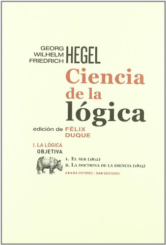 Ciencia de la lógica, Vol. 1: La lógica objetiva - El ser (1812)/ La Doctrina de la esencia (1813) (Lecturas de Filosofía) Ciencia de la lógica, Vol. 1: La lógica objetiva - El ser (1812)/ La Doctrina de la esencia (1813) (Lecturas de Filosofía)