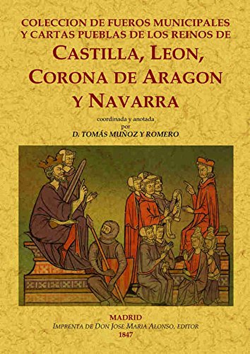 Colección De Fueros municipales y Cartas Pueblas De Los Reinos De Castilla, León Castilla, Leon.Corona De Aragon y Navarra