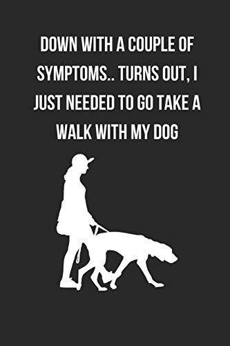 Down With A Couple Of Symptoms.. Turns Out, I Just Needed To Go Take A Walk With My Dog: Dog Walking Themed Novelty Lined Notebook / Journal To Write In Perfect Gift Item (6 x 9 inches) Down With A Couple Of Symptoms.. Turns Out, I Just Needed To Go Take A Walk With My Dog: Dog Walking Themed Novelty Lined Notebook / Journal To Write In Perfect Gift Item (6 x 9 inches)