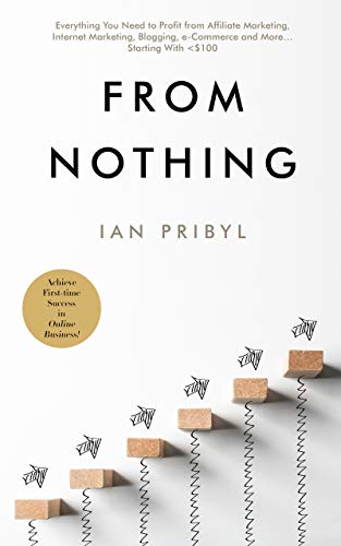 From Nothing: Everything You Need to Profit from Affiliate Marketing, Internet Marketing, Blogging, Online Business, e-Commerce and More… Starting With <$100 (English Edition) From Nothing: Everything You Need to Profit from Affiliate Marketing, Internet Marketing, Blogging, Online Business, e-Commerce and More… Starting With <$100 (English Edition)