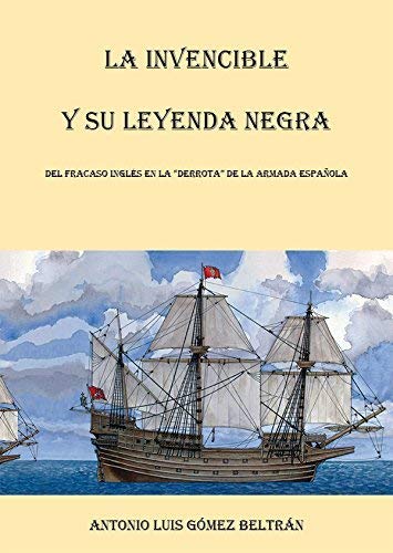 La Invencible y su leyenda negra : del fracaso inglés en la derrota de la armada española