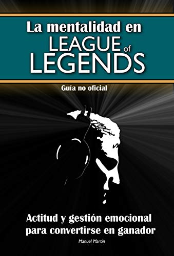 La mentalidad en League of Legends: actitud y gestión emocional para convertirse en ganador (Guía no oficial) (Mentalidad en LoL nº 2)