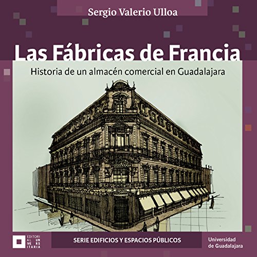 Las Fábricas de Francia : historia de un almacén comercial en Guadalajara (Jalisco Edificios) Las Fábricas de Francia : historia de un almacén comercial en Guadalajara (Jalisco Edificios)