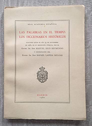 LAS PALABRAS EN EL TIEMPO: LOS DICCIONARIOS HISTÓRICOS. Discurso leído el día 23 de noviembre de 1980 por...Y contestación del Excmo. Sr. Don Rafael Lapesa Melgar