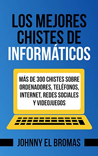 Los mejores chistes de informáticos: Más de 300 chistes sobre ordenadores, teléfonos, internet, redes sociales y videojuegos