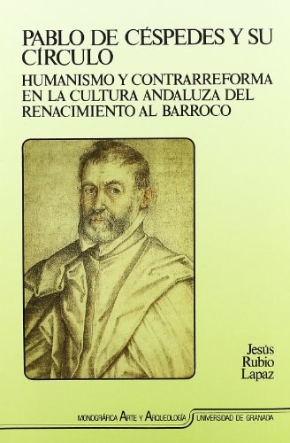 Pablo de Céspedes y su círculo: Humanismo y Contrarreforma en la cultura andaluza del Renacimiento al Barroco (Monográfica Humanidades/ Arte y Arqueología)