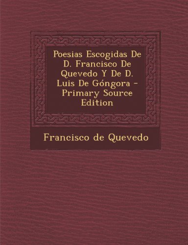 Poesias Escogidas de D. Francisco de Quevedo y de D. Luis de Gongora - Primary Source Edition