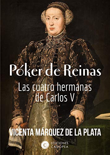 poker de reinas: las cuatro hermanas de Carlos V (HISTORIA CASIOPEA)