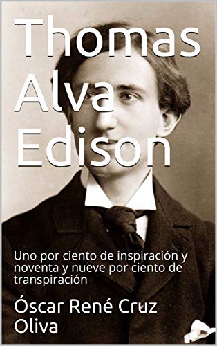 Thomas Alva Edison: Uno por ciento de inspiración y noventa y nueve por ciento de transpiración (Biográfia breve nº 3)