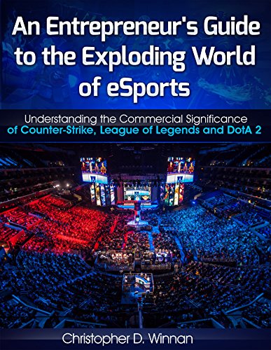 An Entrepreneur's Guide to the Exploding World of eSports: Understanding the Commercial Significance of Counter-Strike, League of Legends and DotA 2 (Unconventional ... Entrepreneurs Book 3) (English Edition)