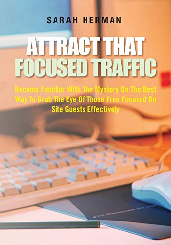 Attract That Focused Traffic: Become Familiar With The Mystery On The Best Way To Grab The Eye Of Those Free Focused On Site Guests Effectively (English Edition)
