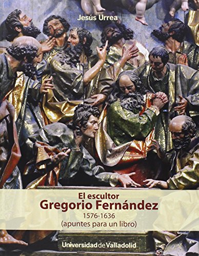 El Escultor Gregorio Fernández 1576-1636 (Apuntes para un libro)