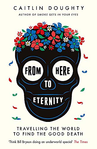 From Here To Eternity [Idioma Inglés]: Travelling the World to Find the Good Death