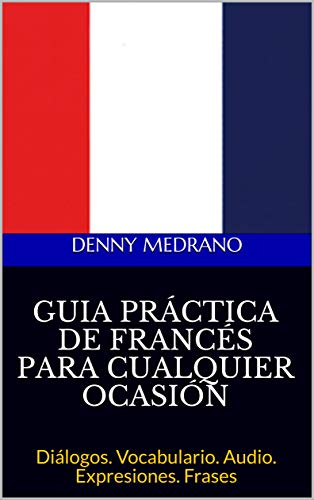 GUIA PRÁCTICA DE FRANCÉS PARA CUALQUIER OCASIÓN : Diálogos. Vocabulario. Audio. Expresiones. Frases (French Edition)