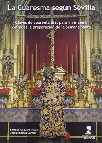 La Cuaresma según Sevilla: Claves de cuarenta días para vivir como cofrades la preparación de la Semana Santa La Cuaresma según Sevilla: Claves de cuarenta días para vivir como cofrades la preparación de la Semana Santa